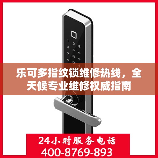 乐可多指纹锁维修热线，全天候专业维修权威指南