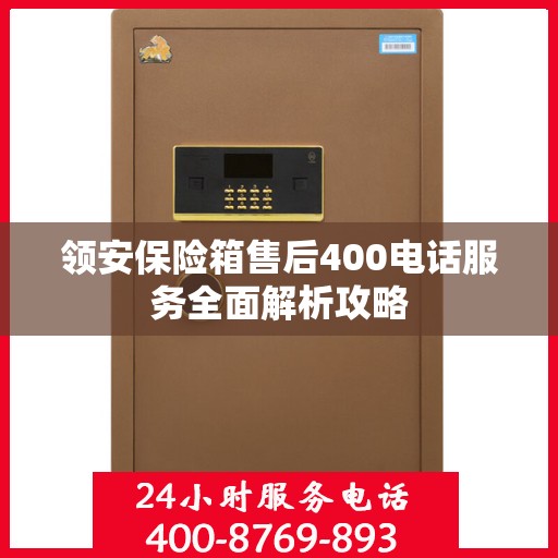 领安保险箱售后400电话服务全面解析攻略