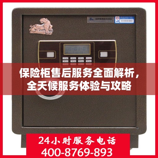 保险柜售后服务全面解析，全天候服务体验与攻略