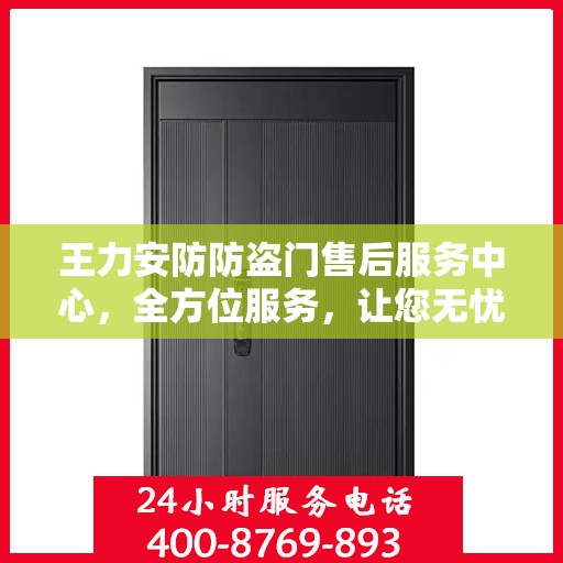 王力安防防盗门售后服务中心，全方位服务，让您无忧！