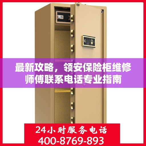 最新攻略，领安保险柜维修师傅联系电话专业指南