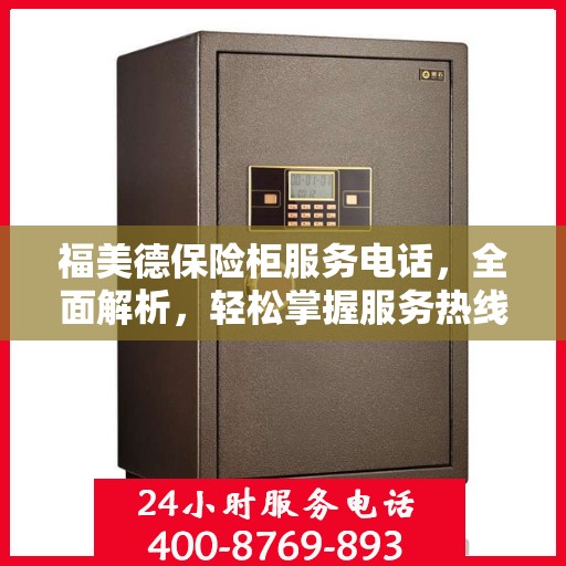 福美德保险柜服务电话，全面解析，轻松掌握服务热线