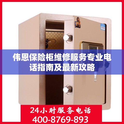 伟恩保险柜维修服务专业电话指南及最新攻略