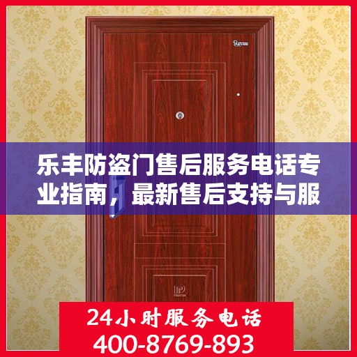 乐丰防盗门售后服务电话专业指南，最新售后支持与服务攻略