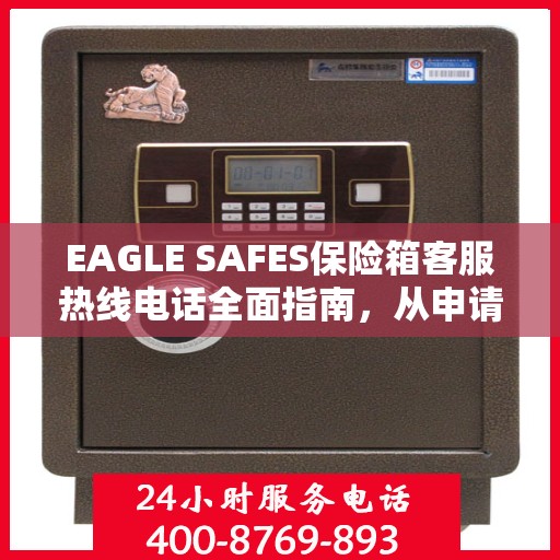 EAGLE SAFES保险箱客服热线电话全面指南，从申请到售后一站式服务攻略