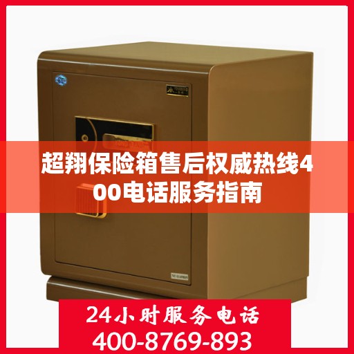 超翔保险箱售后权威热线400电话服务指南
