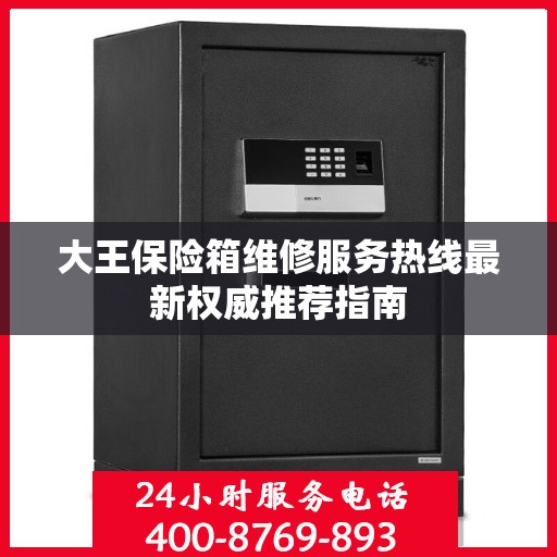 大王保险箱维修服务热线最新权威推荐指南