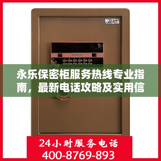 永乐保密柜服务热线专业指南，最新电话攻略及实用信息