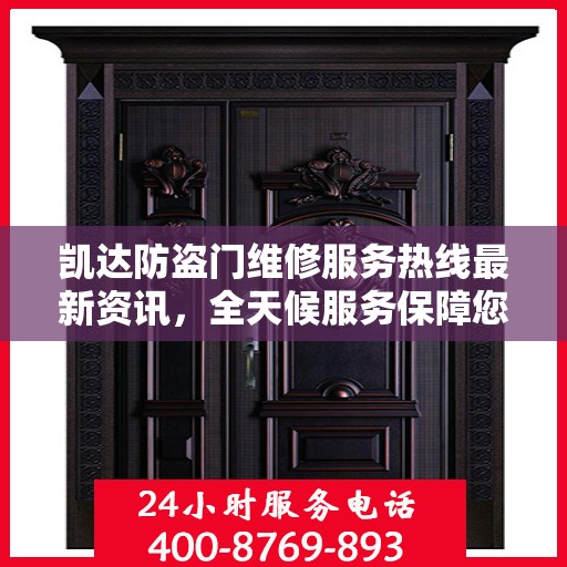 凯达防盗门维修服务热线最新资讯，全天候服务保障您的安全门户