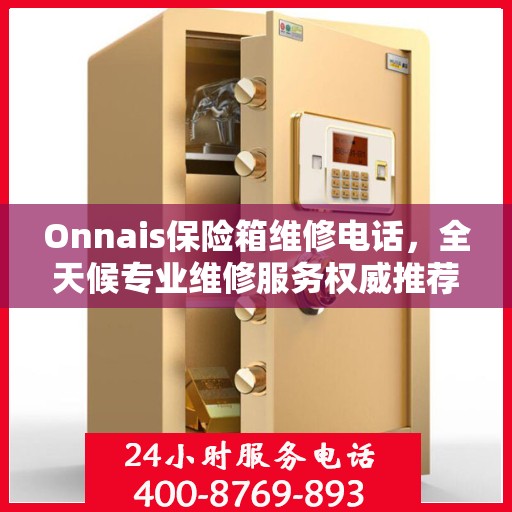 Onnais保险箱维修电话，全天候专业维修服务权威推荐
