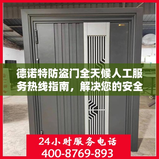 德诺特防盗门全天候人工服务热线指南，解决您的安全与售后问题