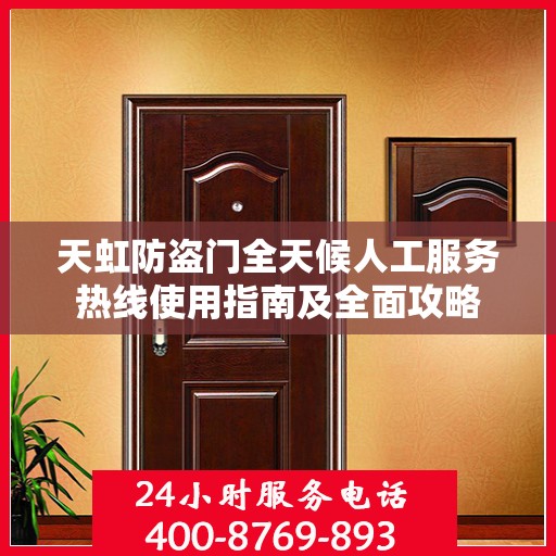 天虹防盗门全天候人工服务热线使用指南及全面攻略