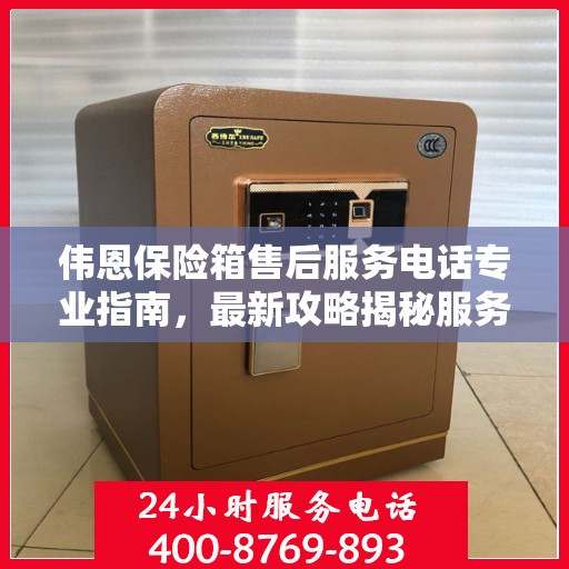 伟恩保险箱售后服务电话专业指南，最新攻略揭秘服务热线
