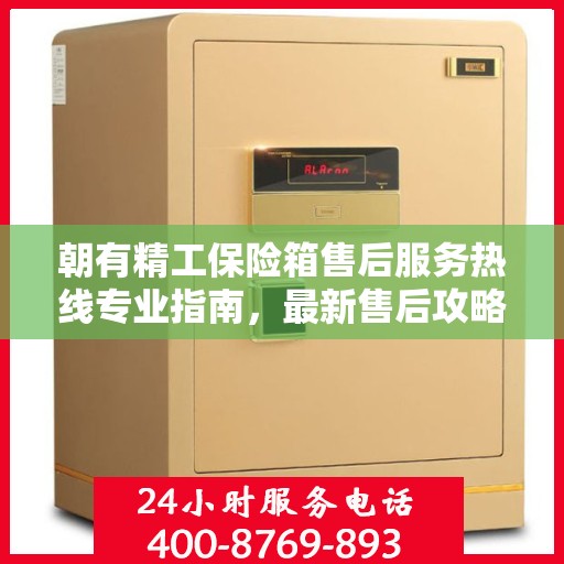 朝有精工保险箱售后服务热线专业指南，最新售后攻略与热线支持