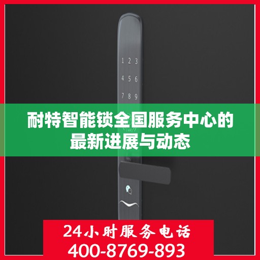 耐特智能锁全国服务中心的最新进展与动态