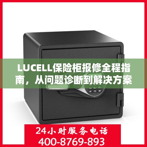 LUCELL保险柜报修全程指南，从问题诊断到解决方案的全面攻略