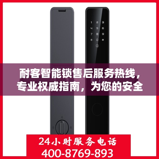 耐客智能锁售后服务热线，专业权威指南，为您的安全保驾护航