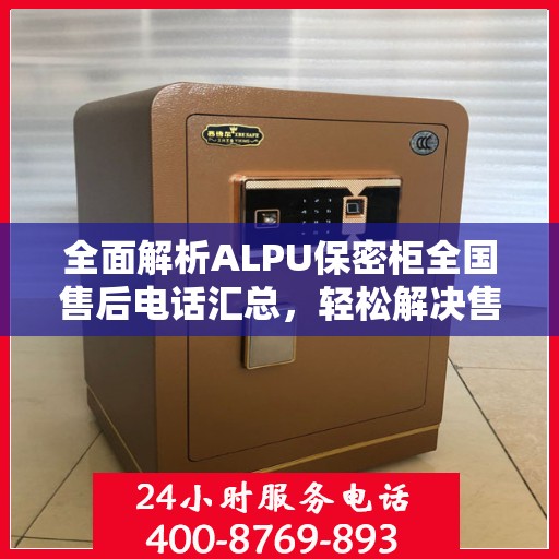 全面解析ALPU保密柜全国售后电话汇总，轻松解决售后问题！