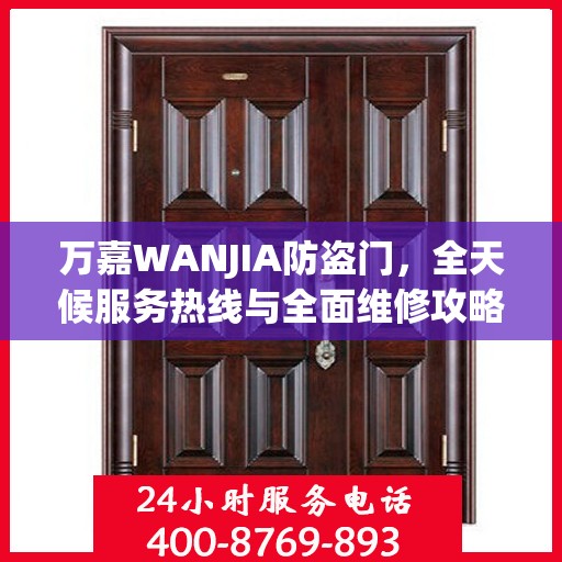 万嘉WANJIA防盗门，全天候服务热线与全面维修攻略