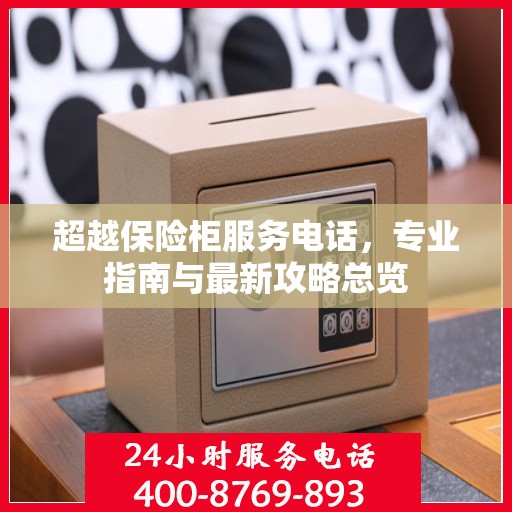 超越保险柜服务电话，专业指南与最新攻略总览