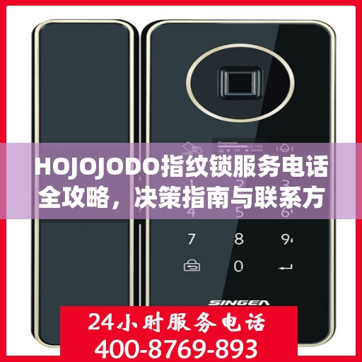 HOJOJODO指纹锁服务电话全攻略，决策指南与联系方式大全