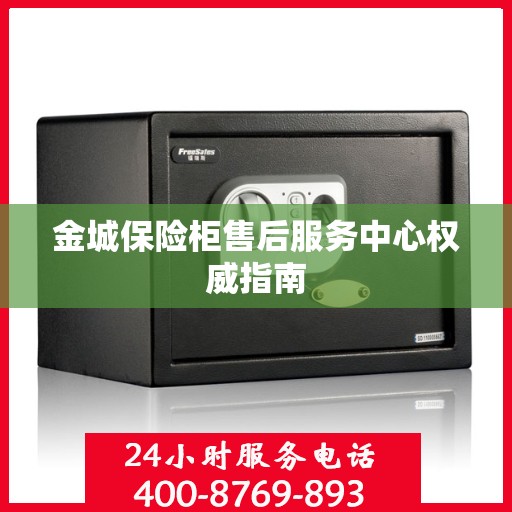 金城保险柜售后服务中心权威指南