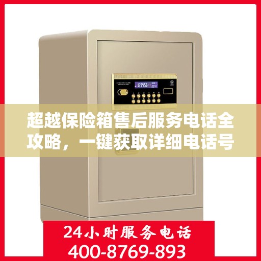 超越保险箱售后服务电话全攻略，一键获取详细电话号码