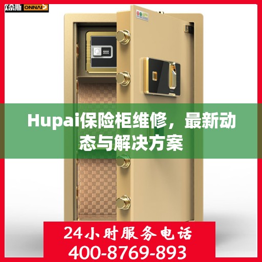 Hupai保险柜维修，最新动态与解决方案