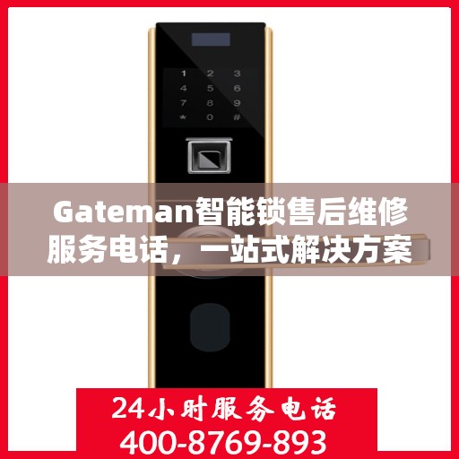 Gateman智能锁售后维修服务电话，一站式解决方案决策指南