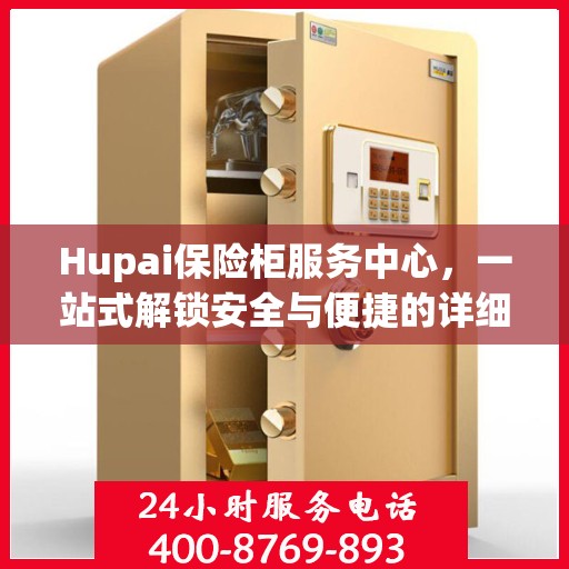 Hupai保险柜服务中心，一站式解锁安全与便捷的详细攻略