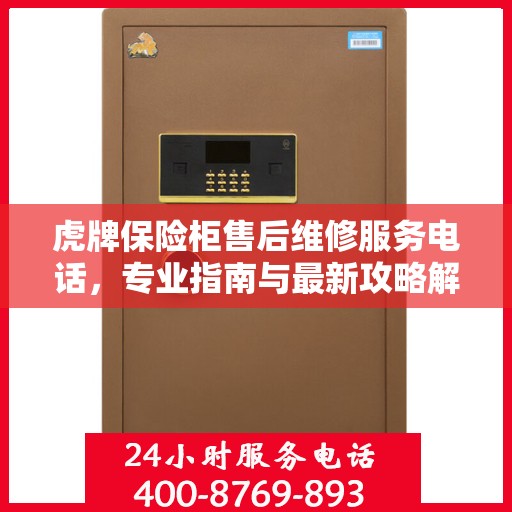 虎牌保险柜售后维修服务电话，专业指南与最新攻略解析