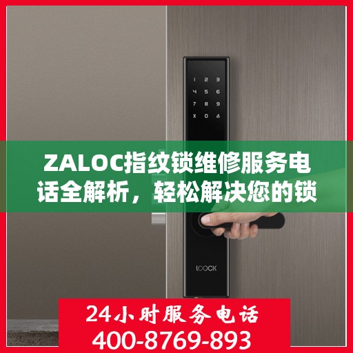 ZALOC指纹锁维修服务电话全解析，轻松解决您的锁具问题
