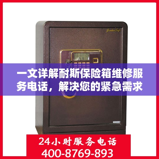 一文详解耐斯保险箱维修服务电话，解决您的紧急需求！
