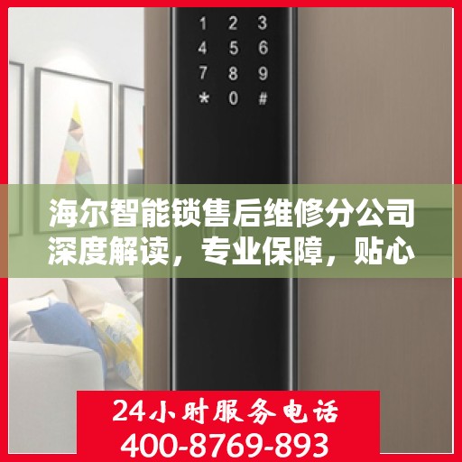 海尔智能锁售后维修分公司深度解读，专业保障，贴心服务