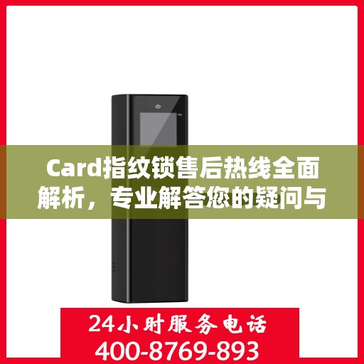 Card指纹锁售后热线全面解析，专业解答您的疑问与需求