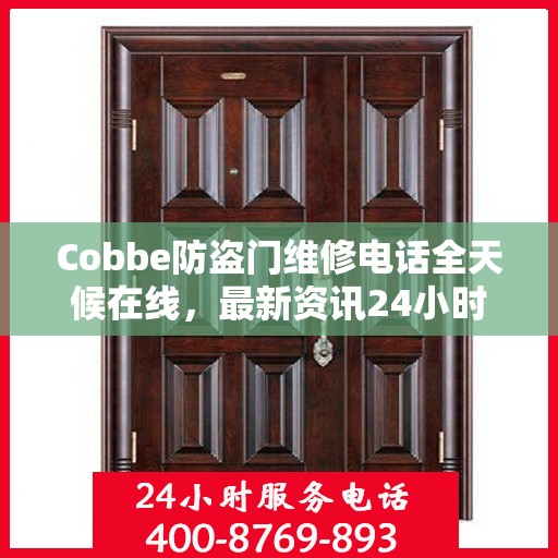 Cobbe防盗门维修电话全天候在线，最新资讯24小时不打烊