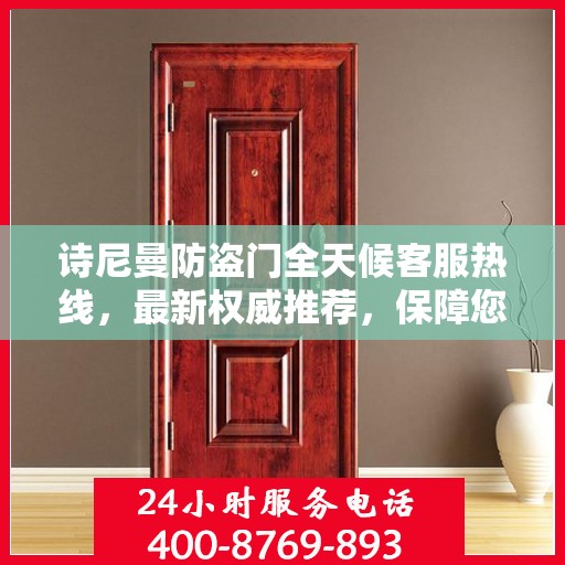 诗尼曼防盗门全天候客服热线，最新权威推荐，保障您的安全需求