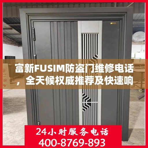 富新FUSIM防盗门维修电话，全天候权威推荐及快速响应服务