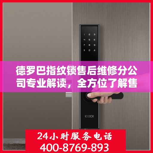 德罗巴指纹锁售后维修分公司专业解读，全方位了解售后服务与解决方案