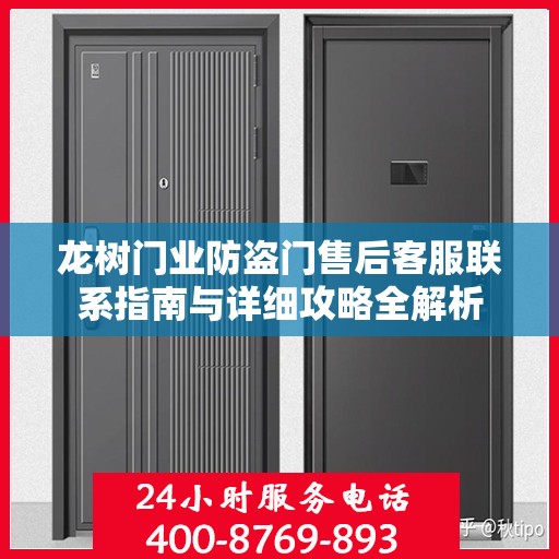 龙树门业防盗门售后客服联系指南与详细攻略全解析