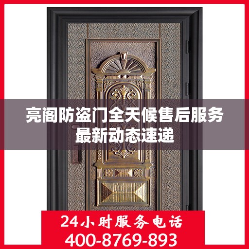 亮阁防盗门全天候售后服务最新动态速递