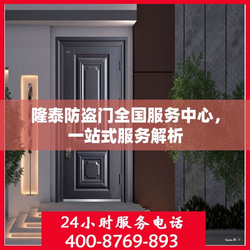 隆泰防盗门全国服务中心，一站式服务解析