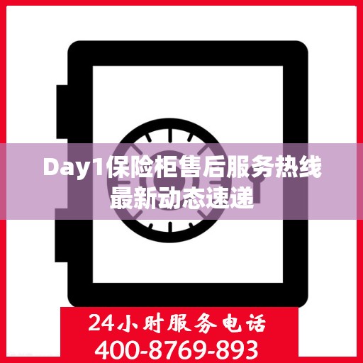 Day1保险柜售后服务热线最新动态速递