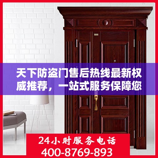 天下防盗门售后热线最新权威推荐，一站式服务保障您的安全之门