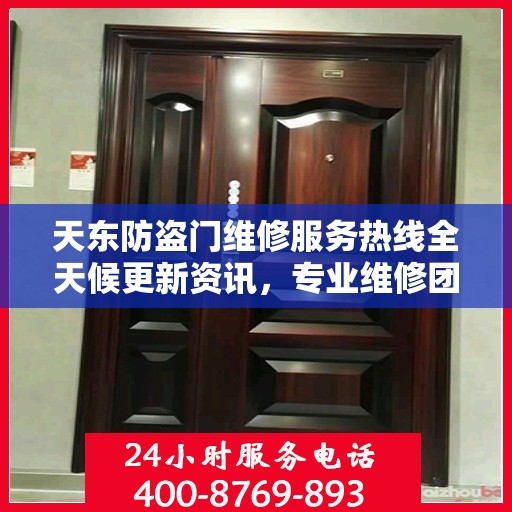 天东防盗门维修服务热线全天候更新资讯，专业维修团队为您提供贴心保障
