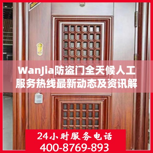 WanJia防盗门全天候人工服务热线最新动态及资讯解读