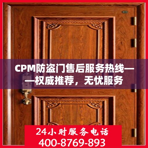 CPM防盗门售后服务热线——权威推荐，无忧服务
