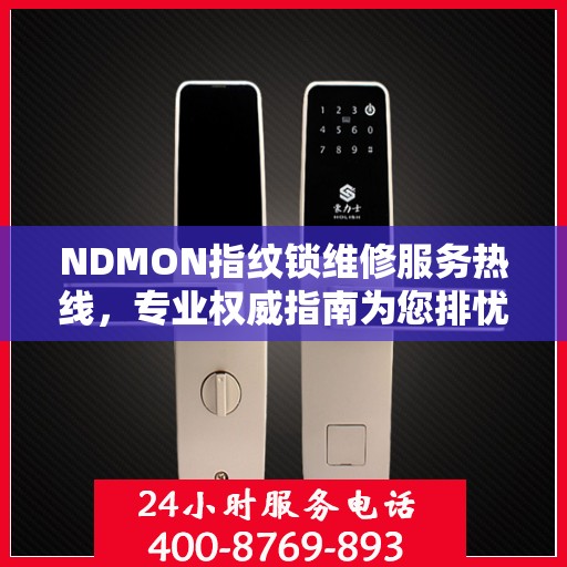 NDMON指纹锁维修服务热线，专业权威指南为您排忧解难
