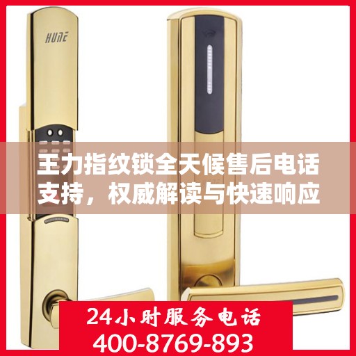 王力指纹锁全天候售后电话支持，权威解读与快速响应