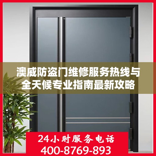 澳威防盗门维修服务热线与全天候专业指南最新攻略